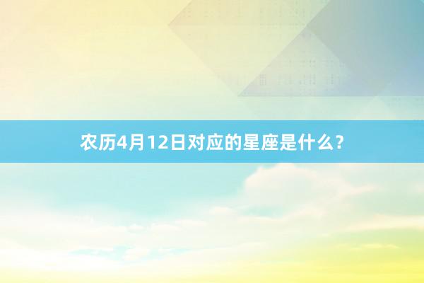 农历4月12日对应的星座是什么？