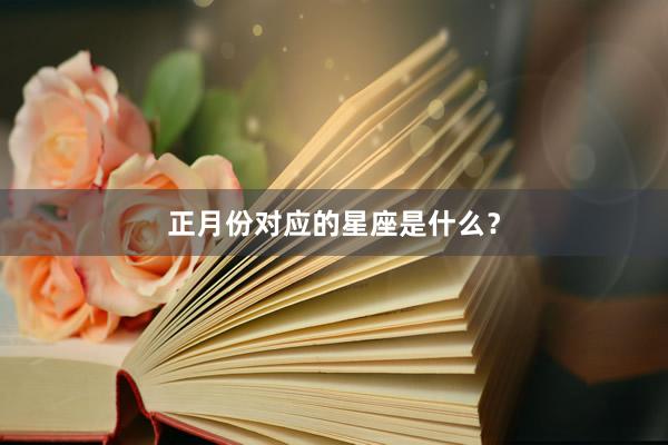 正月份对应的星座是什么？