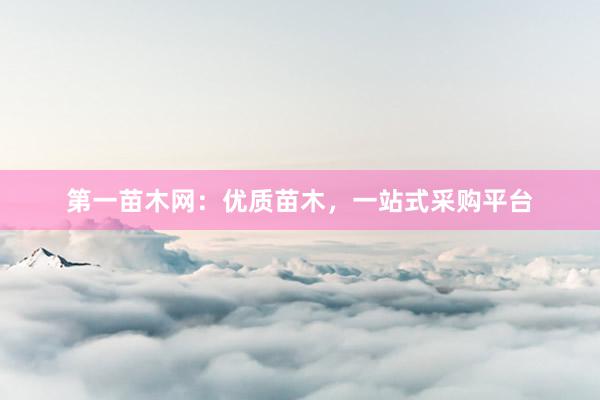 第一苗木网：优质苗木，一站式采购平台