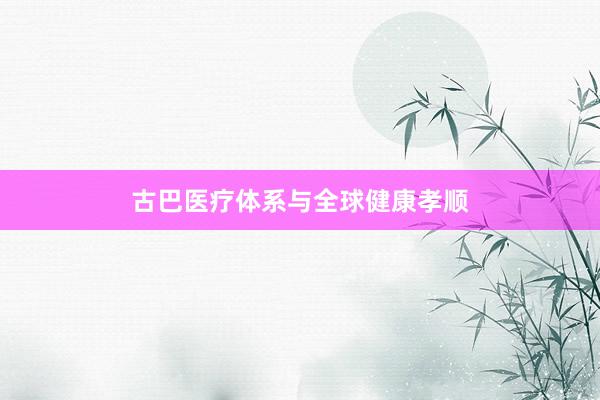 古巴医疗体系与全球健康孝顺