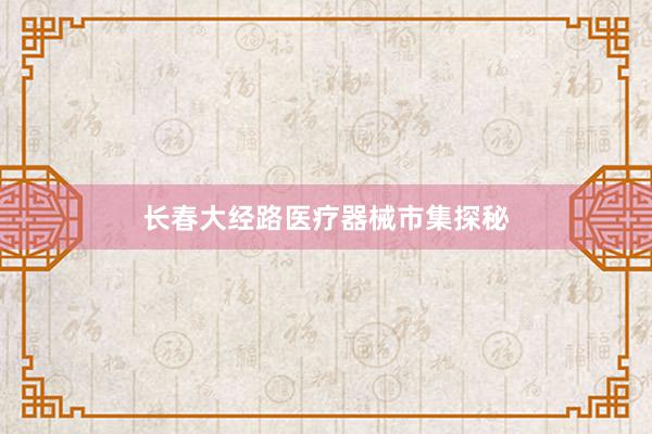 长春大经路医疗器械市集探秘