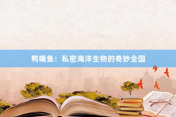 鸭嘴鱼：私密海洋生物的奇妙全国