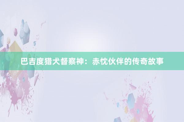 巴吉度猎犬督察神：赤忱伙伴的传奇故事