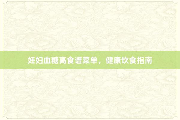 妊妇血糖高食谱菜单，健康饮食指南