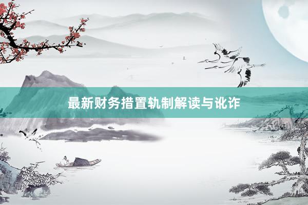 最新财务措置轨制解读与讹诈