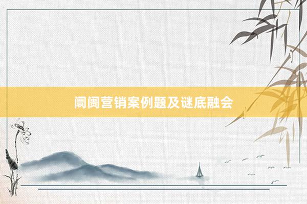 阛阓营销案例题及谜底融会
